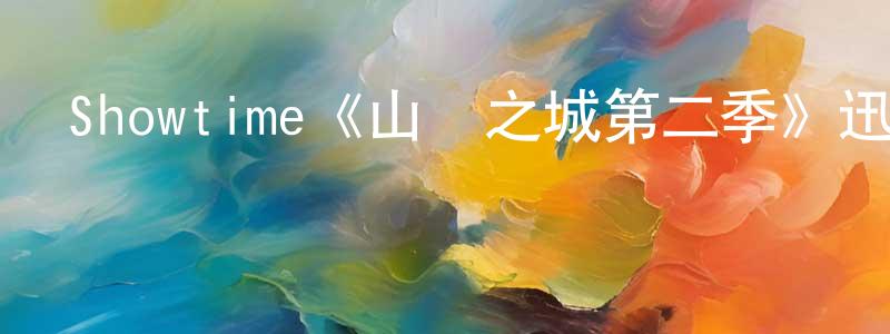 陳志楊發布Showtime《山巔之城第二季》迅雷下載/在線觀看/百度云-都市/情感-美劇天堂